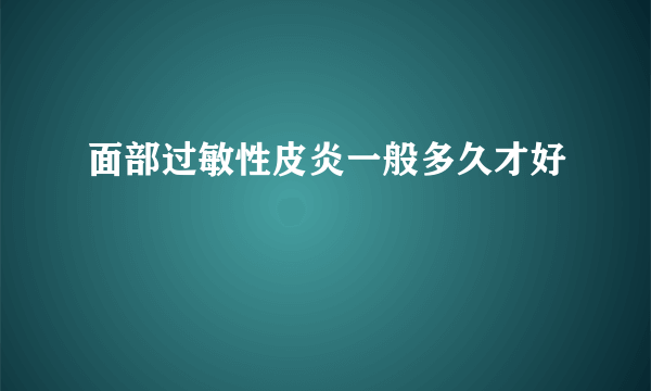 面部过敏性皮炎一般多久才好