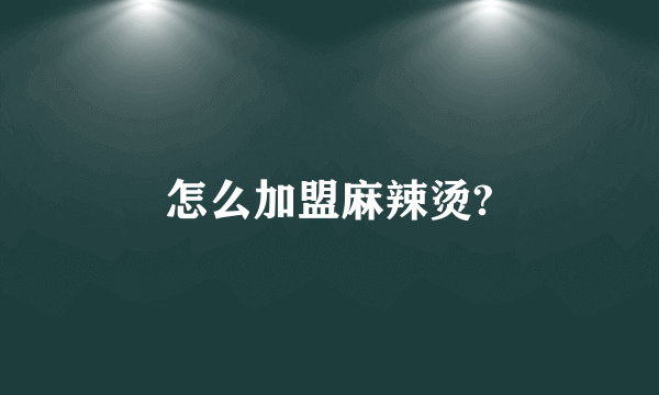 怎么加盟麻辣烫?