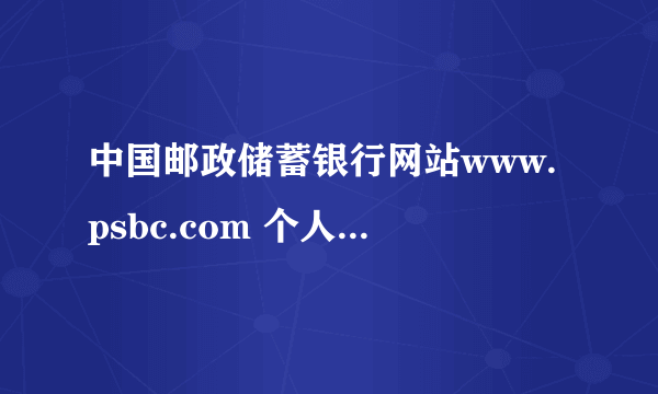 中国邮政储蓄银行网站www.psbc.com 个人网上银行