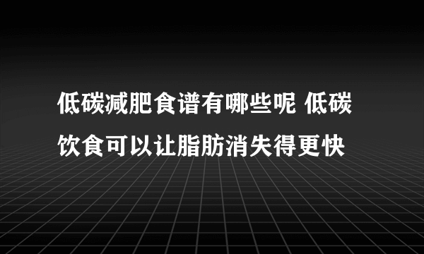 低碳减肥食谱有哪些呢 低碳饮食可以让脂肪消失得更快