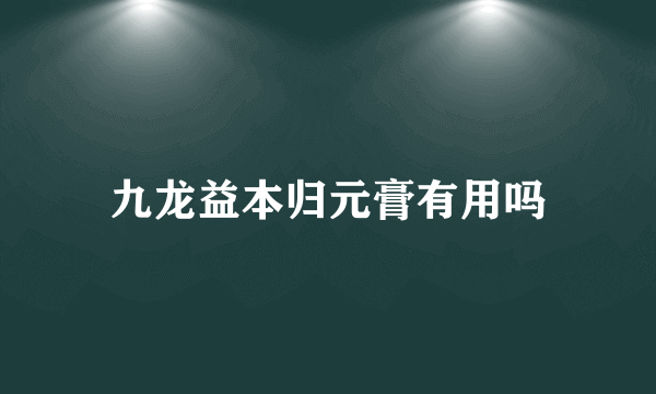 九龙益本归元膏有用吗