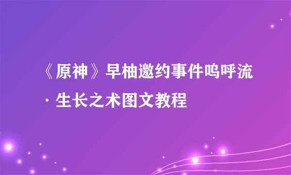 《原神》早柚邀约事件呜呼流·生长之术图文教程