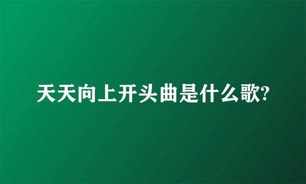 天天向上开头曲是什么歌?