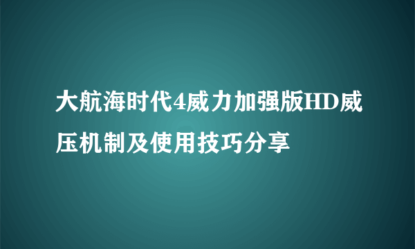 大航海时代4威力加强版HD威压机制及使用技巧分享