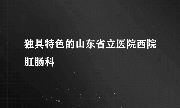 独具特色的山东省立医院西院肛肠科