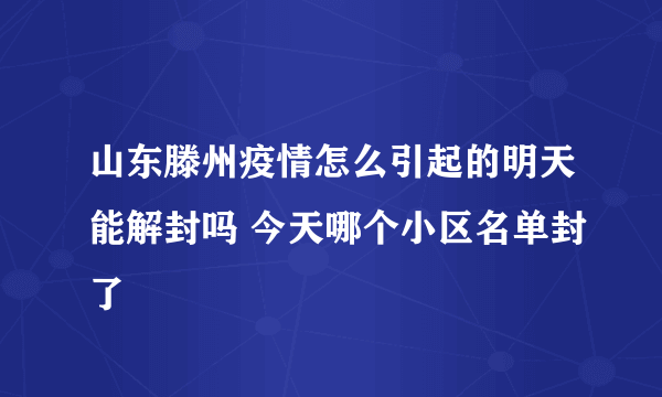 山东滕州疫情怎么引起的明天能解封吗 今天哪个小区名单封了