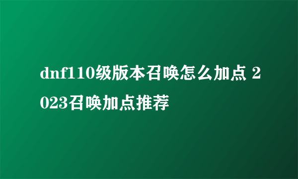 dnf110级版本召唤怎么加点 2023召唤加点推荐