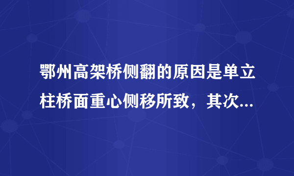 鄂州高架桥侧翻的原因是单立柱桥面重心侧移所致，其次才是超载