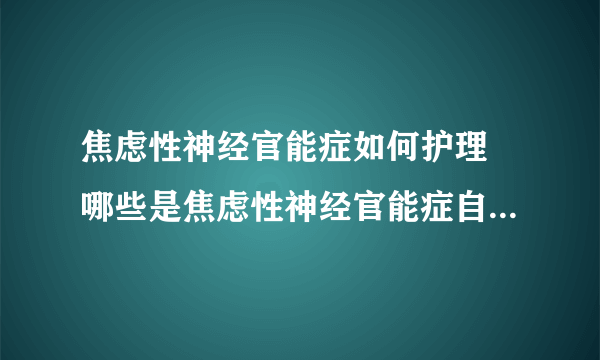 焦虑性神经官能症如何护理 哪些是焦虑性神经官能症自我调节的方法