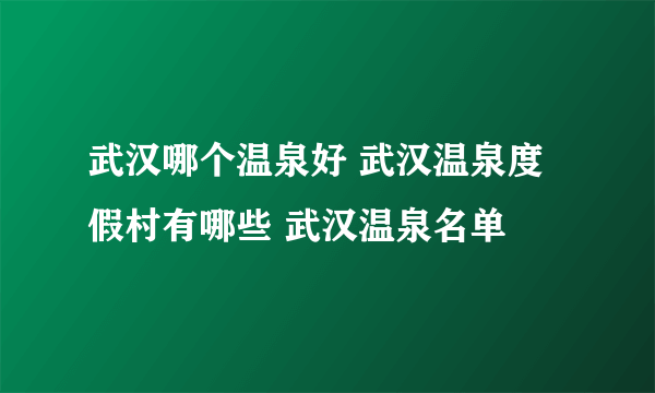 武汉哪个温泉好 武汉温泉度假村有哪些 武汉温泉名单