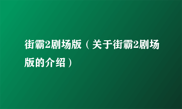 街霸2剧场版（关于街霸2剧场版的介绍）