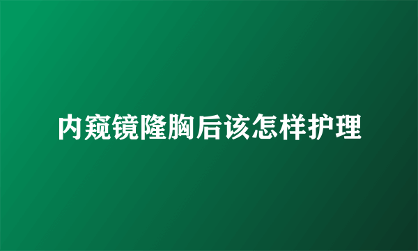 内窥镜隆胸后该怎样护理