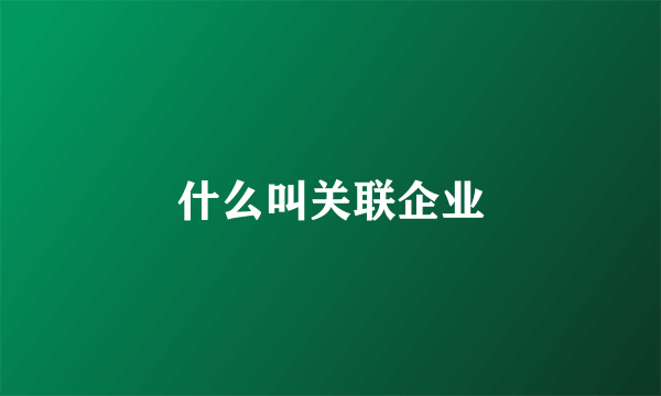 什么叫关联企业