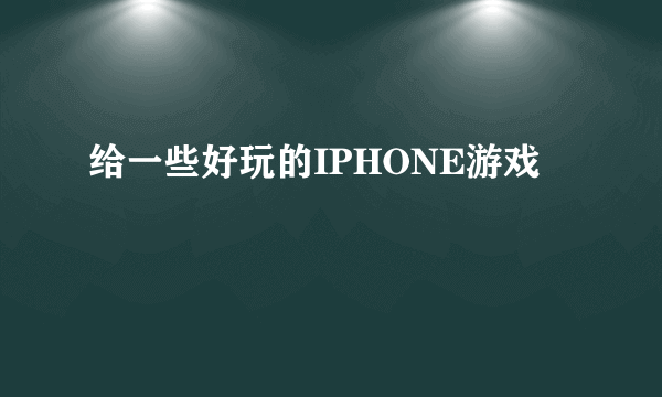 给一些好玩的IPHONE游戏