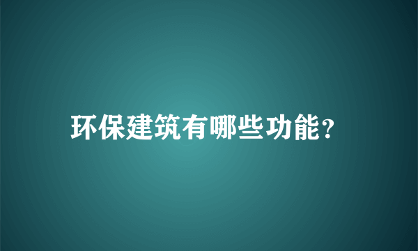 环保建筑有哪些功能？