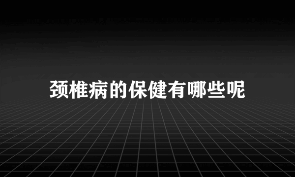 颈椎病的保健有哪些呢