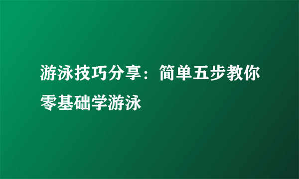 游泳技巧分享：简单五步教你零基础学游泳