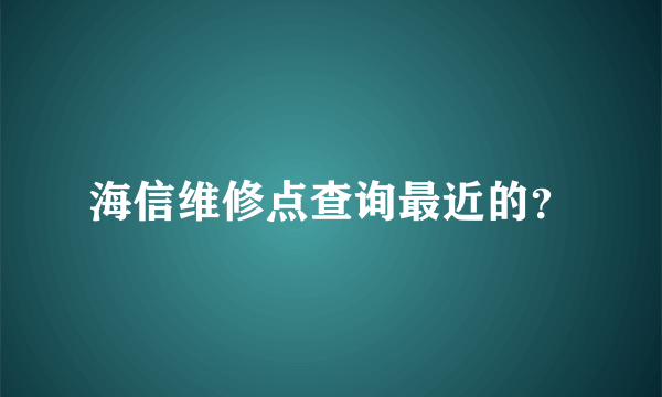 海信维修点查询最近的？