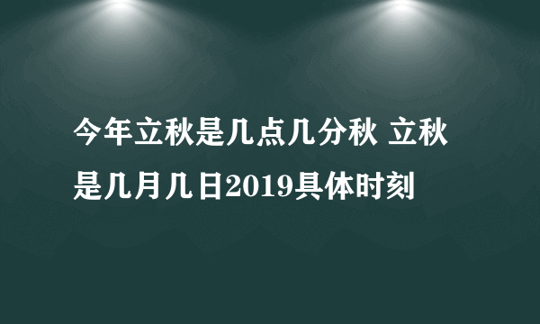 今年立秋是几点几分秋 立秋是几月几日2019具体时刻