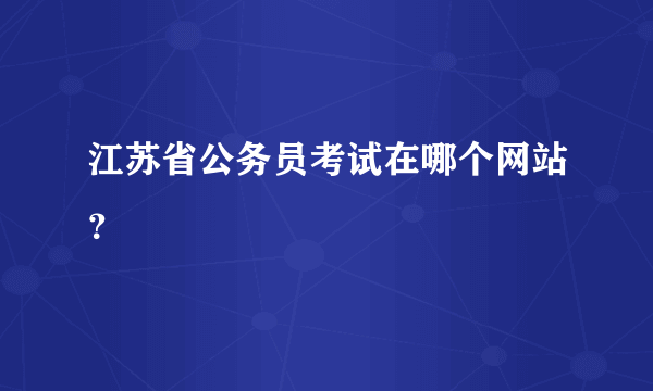 江苏省公务员考试在哪个网站？