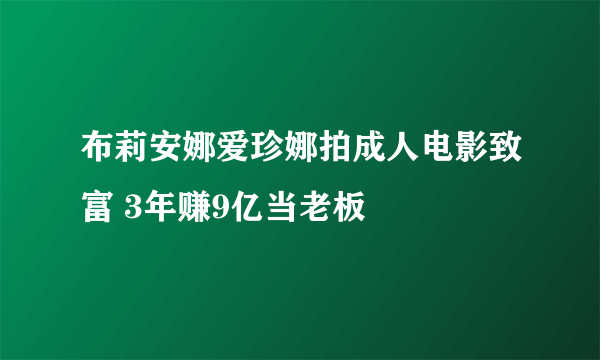 布莉安娜爱珍娜拍成人电影致富 3年赚9亿当老板