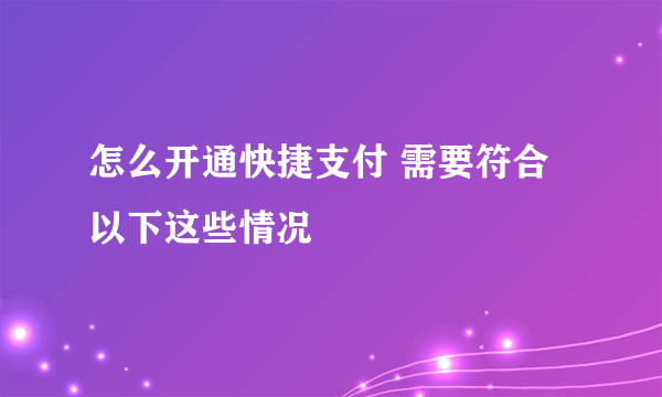 怎么开通快捷支付 需要符合以下这些情况