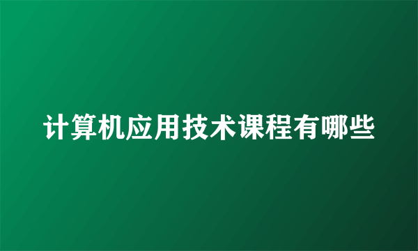 计算机应用技术课程有哪些