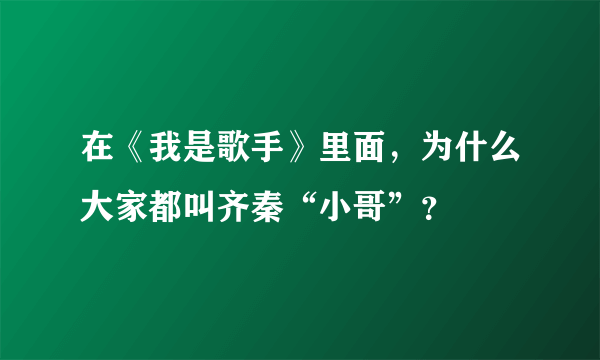 在《我是歌手》里面，为什么大家都叫齐秦“小哥”？