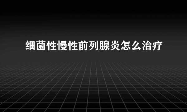 细菌性慢性前列腺炎怎么治疗