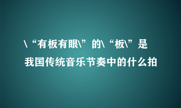 \“有板有眼\”的\“板\”是我国传统音乐节奏中的什么拍