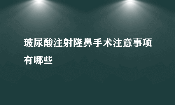 玻尿酸注射隆鼻手术注意事项有哪些