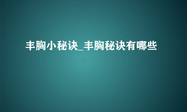 丰胸小秘诀_丰胸秘诀有哪些