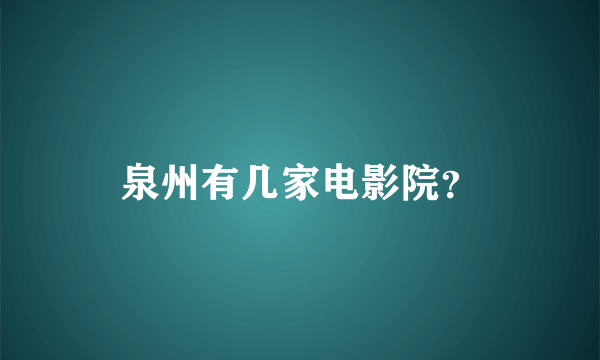 泉州有几家电影院？