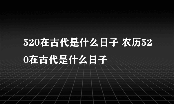 520在古代是什么日子 农历520在古代是什么日子