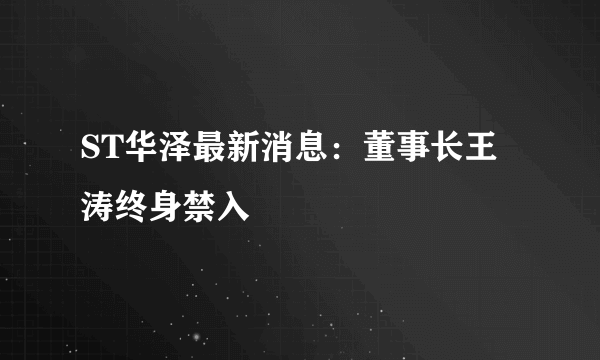 ST华泽最新消息：董事长王涛终身禁入