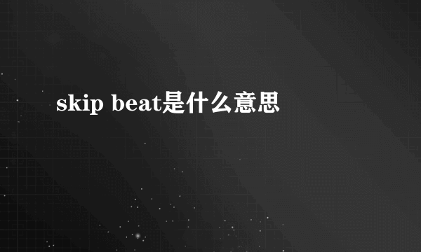 skip beat是什么意思