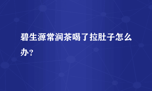 碧生源常润茶喝了拉肚子怎么办？