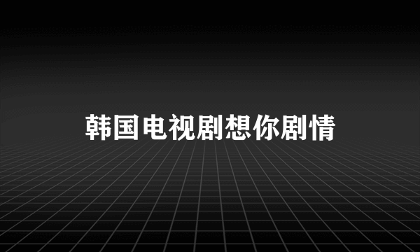 韩国电视剧想你剧情