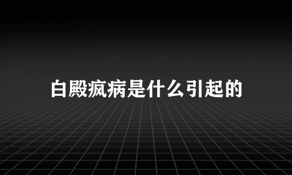 白殿疯病是什么引起的