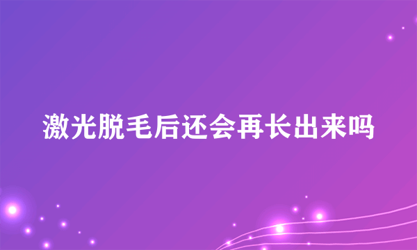 激光脱毛后还会再长出来吗