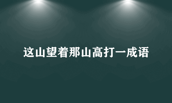 这山望着那山高打一成语