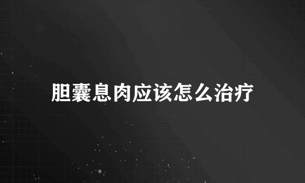 胆囊息肉应该怎么治疗