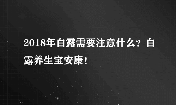 2018年白露需要注意什么？白露养生宝安康！