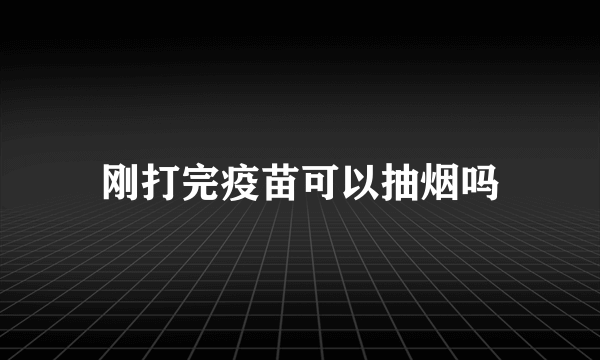 刚打完疫苗可以抽烟吗