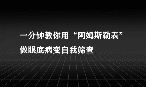 一分钟教你用“阿姆斯勒表”做眼底病变自我筛查