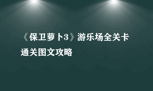 《保卫萝卜3》游乐场全关卡通关图文攻略