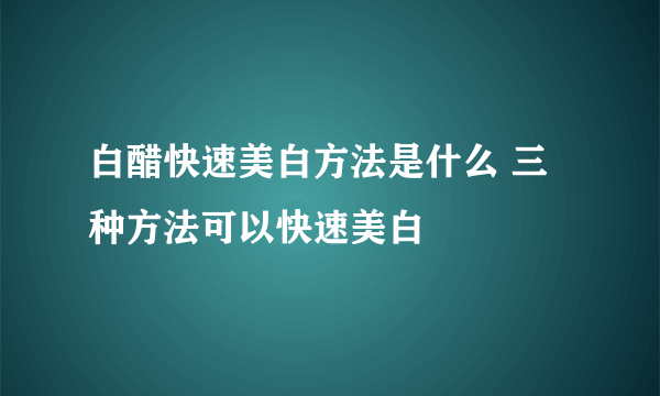 白醋快速美白方法是什么 三种方法可以快速美白