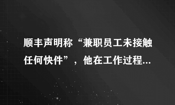 顺丰声明称“兼职员工未接触任何快件”，他在工作过程中有多严谨？