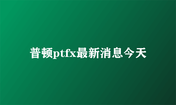 普顿ptfx最新消息今天