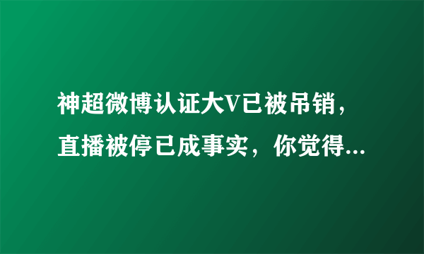 神超微博认证大V已被吊销，直播被停已成事实，你觉得他会凉吗？